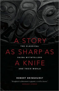 Title: A Story as Sharp as a Knife: The Classical Haida Mythtellers and Their World, Author: Robert Bringhurst