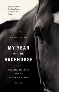 Title: My Year of the Racehorse: Falling in Love with the Sport of Kings, Author: Kevin Chong