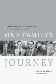 Title: One Family's Journey: Canfor and the Transformation of British Columbia's Forest Industry, Author: Peter Bentley