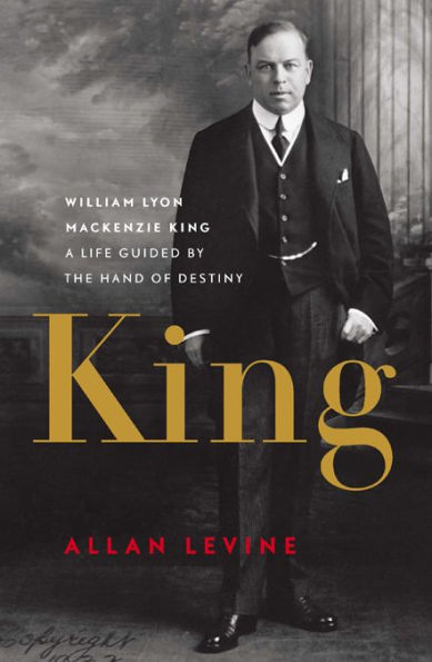 King: William Lyon Mackenzie King: A Life Guided by the Hand of Destiny