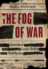 Title: The Fog of War: Censorship of Canada's Media in World War II, Author: Mark Bourrie