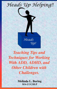 Title: Heads Up Helping!! Teaching Tips and Techniques for Working with Add, ADHD, and Other Children with Challenges, Author: Melinda Boring