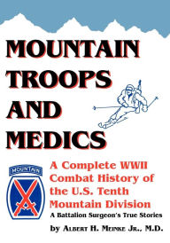 Title: Mountain Troops and Medics: A Complete World War II Combat History of the U.S. Tenth Mountain Division - A Battle Surgeon's True Stories, Author: Albert Meinke