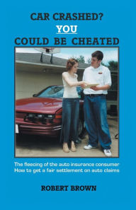 Title: Car Crashed? You Could Be Cheated, Author: Robert Brown Med Jd