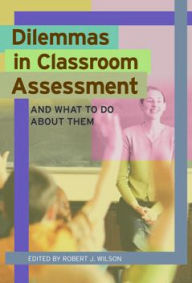 Title: Dilemmas in Classroom Assessment: And What To Do About Them, Author: Robert Wilson