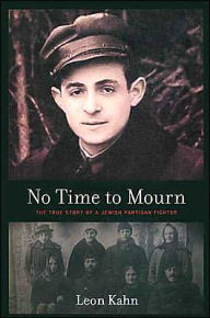 Title: No Time to Mourn: The True Story of a Jewish Partisan / Edition 1, Author: Leon Kahn