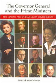 Title: The Governor General and the Prime Ministers: The Making and Unmaking of Governments, Author: Edward McWhinney