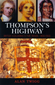Title: Thompson's Highway: British Columbia's Fur Trade, 1800-1850, Author: Alan Twigg