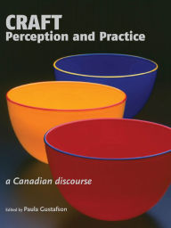 Title: Craft Perception and Practice: A Canadian Discourse, Volume 1, Author: Paula Gustafson