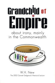 Title: Grandchild of Empire: About Irony, Mainly in the Commonwealth, Author: W.H. New