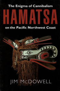 Title: Hamatsa: The Enigma of Cannibalism on the Pacific NW Coast, Author: Jim McDowell