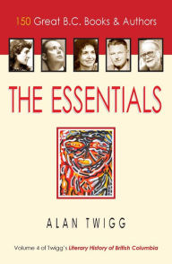 Title: The Essentials: 150 Great BC Books & Authors, Author: Alan Twigg