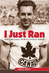 Title: I Just Ran: Percy Williams, World's Fastest Human, Author: Samuel Hawley