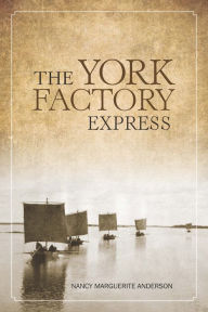 Title: The York Factory Express: Fort Vancouver to Hudson Bay, 1826-1849, Author: Nancy Marguerite Anderson