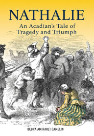 Title: Nathalie: An Acadian's Tale of Tragedy and Triumph, Author: Debra Camelin