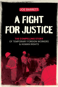 Title: A Fight for Justice: The Compelling Story of Temporary Foreign Workers & Human Rights, Author: Joe Barrett