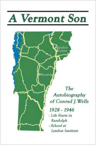 Title: A Vermont Son: Autobiography of Conrad J. Wells, Author: Conrad J Wells