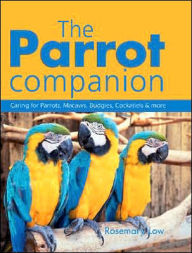 Title: The Parrot Companion: Caring for Parrots, Macaws, Budgies, Cockatiels and More, Author: Rosemary Low