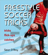 Title: Freestyle Soccer Tricks: Tricks, Flick-ups, Catches, Author: Sean D'Arcy