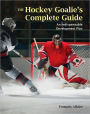 The Hockey Goalie's Complete Guide: An Indispensable Development Plan