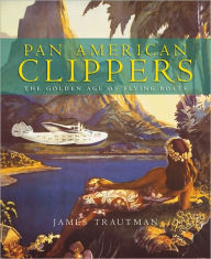 Title: Pan American Clippers: The Golden Age of Flying Boats, Author: James Trautman