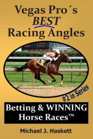 Title: Vegas Pro's BEST Racing Angles: Betting & WINNING Horse Races, Author: Michael Haskett