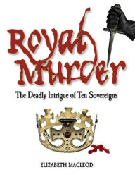 Title: Royal Murder: The Deadly Intrigue of Ten Sovereigns, Author: Elizabeth MacLeod