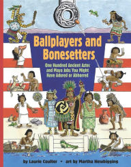 Title: Ballplayers and Bonesetters: One Hundred Ancient Aztec and Maya Jobs You Might Have Adored or Abhorred, Author: Laurie Coulter