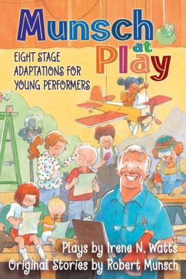 Munsch At Play Eight Stage Adaptations For Young Performers By