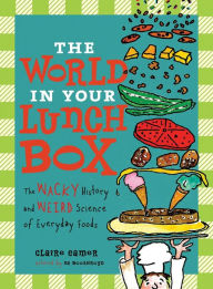 Title: The World in Your Lunch Box: The Wacky History and Weird Science of Everyday Foods, Author: Claire Eamer