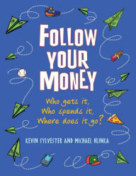 Title: Follow Your Money: Who Gets It, Who Spends It, Where Does It Go?, Author: Kevin Sylvester
