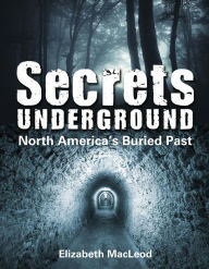 Title: Secrets Underground: North America's Buried Past, Author: Elizabeth MacLeod