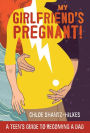 My Girlfriend's Pregnant: A Teen's Guide to Becoming a Dad