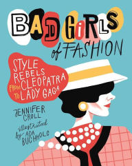 Title: Bad Girls of Fashion: Style Rebels from Cleopatra to Lady Gaga, Author: Jennifer Croll