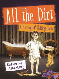 Title: All the Dirt: A History of Getting Clean, Author: Katherine Ashenburg