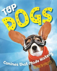 Title: Top Dogs: Canines That Made History, Author: Elizabeth MacLeod