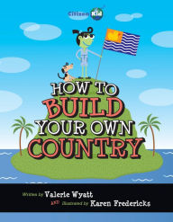 Download books from google books How to Build Your Own Country by Valerie Wyatt, Karen Fredericks in English 9781554533114