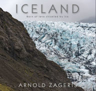 Title: Iceland: Born of Lava, Chiseled by Ice, Author: Arnold Zageris