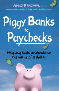 Title: Piggy Banks to Paychecks: Helping kids understand the value of a dollar, Author: Angie Mohr