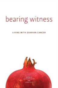 Title: Bearing Witness: Stories of Women Living with Ovarian Cancer, Author: Kathryn Carter