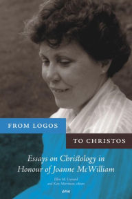 Title: From Logos to Christos: Essays on Christology in Honour of Joanne McWilliam, Author: Ellen M. Leonard