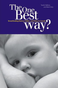 Title: The One Best Way?: Breastfeeding History, Politics, and Policy in Canada, Author: Tasnim Nathoo