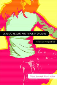 Title: Gender, Health, and Popular Culture: Historical Perspectives, Author: Cheryl Krasnick Warsh