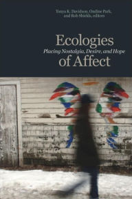 Title: Ecologies of Affect: Placing Nostalgia, Desire, and Hope, Author: Tonya K. Davidson