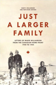 Title: Just a Larger Family: Letters of Marie Williamson from the Canadian Home Front,1940-1944, Author: Mary F. Williamson