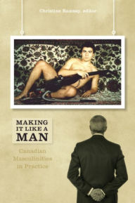 Title: Making It Like a Man: Canadian Masculinities in Practice, Author: Christine Ramsay