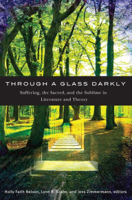 Title: Through a Glass Darkly: Suffering, the Sacred, and the Sublime in Literature and Theory, Author: Holly Faith Nelson