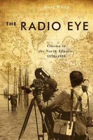 Title: The Radio Eye: Cinema in the North Atlantic, 1958-1988, Author: Jerry White