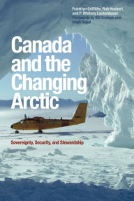 Title: Canada and the Changing Arctic: Sovereignty, Security, and Stewardship, Author: Franklyn Griffiths