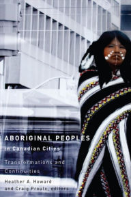 Title: Aboriginal Peoples in Canadian Cities: Transformations and Continuities, Author: Heather A. Howard